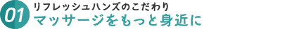 リフレッシュハンズのこだわり、マッサージをもっと身近に